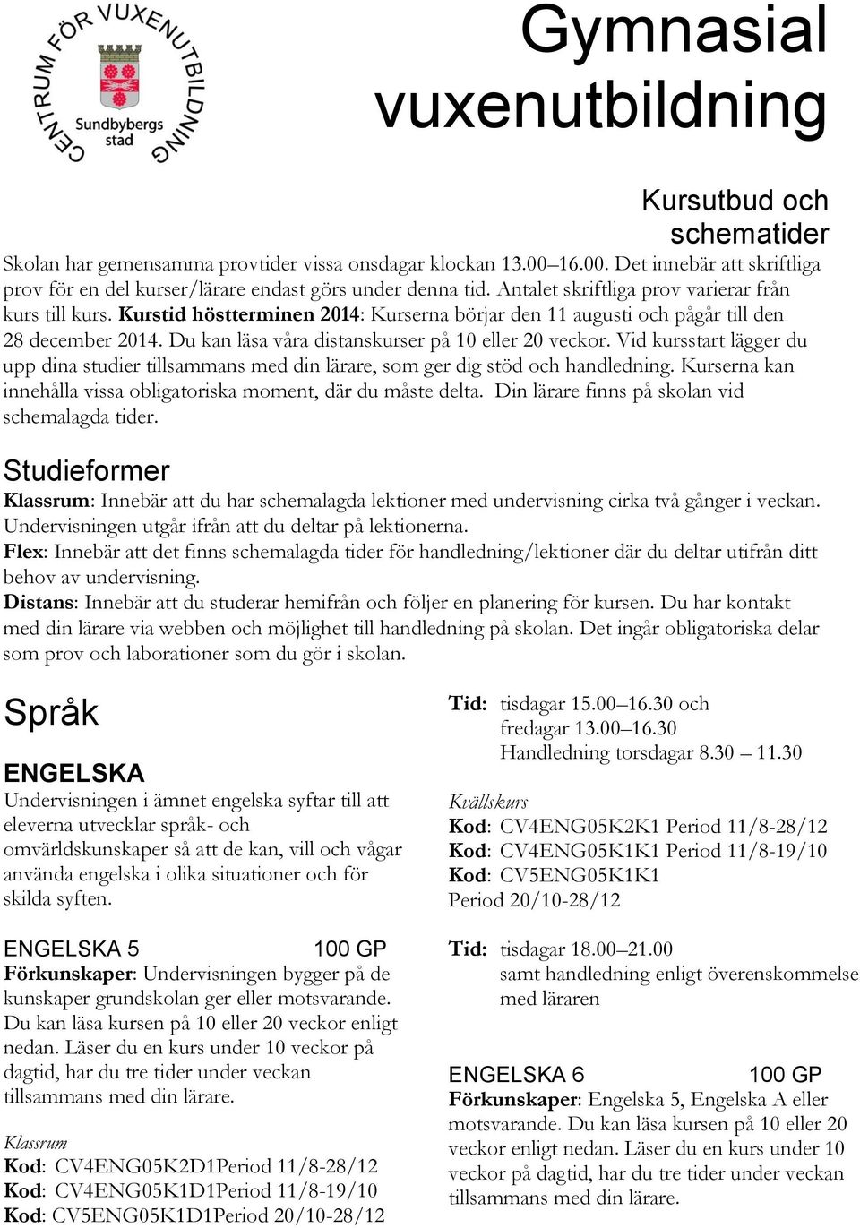 Du kan läsa våra distanskurser på 10 eller 20 veckor. Vid kursstart lägger du upp dina studier tillsammans med din lärare, som ger dig stöd och handledning.