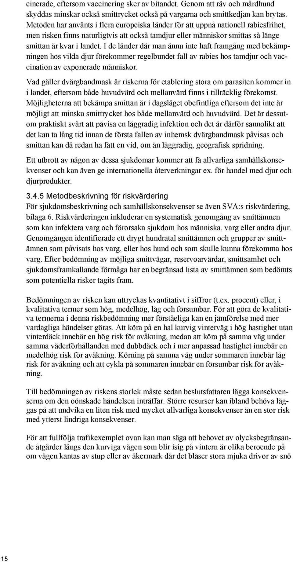 I de länder där man ännu inte haft framgång med bekämpningen hos vilda djur förekommer regelbundet fall av rabies hos tamdjur och vaccination av exponerade människor.