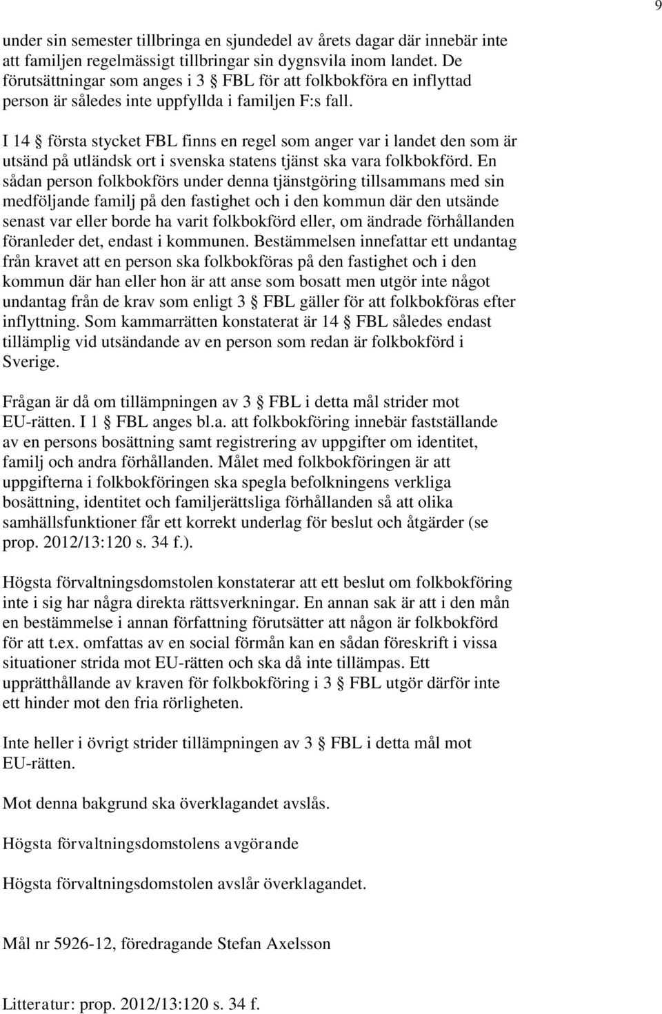 I 14 första stycket FBL finns en regel som anger var i landet den som är utsänd på utländsk ort i svenska statens tjänst ska vara folkbokförd.