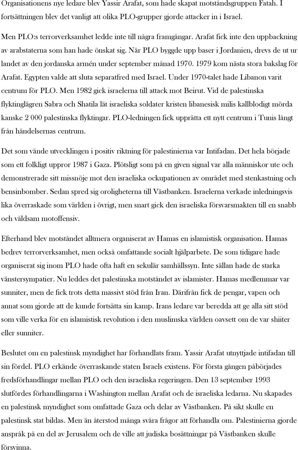 När PLO byggde upp baser i Jordanien, drevs de ut ur landet av den jordanska armén under september månad 1970. 1979 kom nästa stora bakslag för Arafat. Egypten valde att sluta separatfred med Israel.