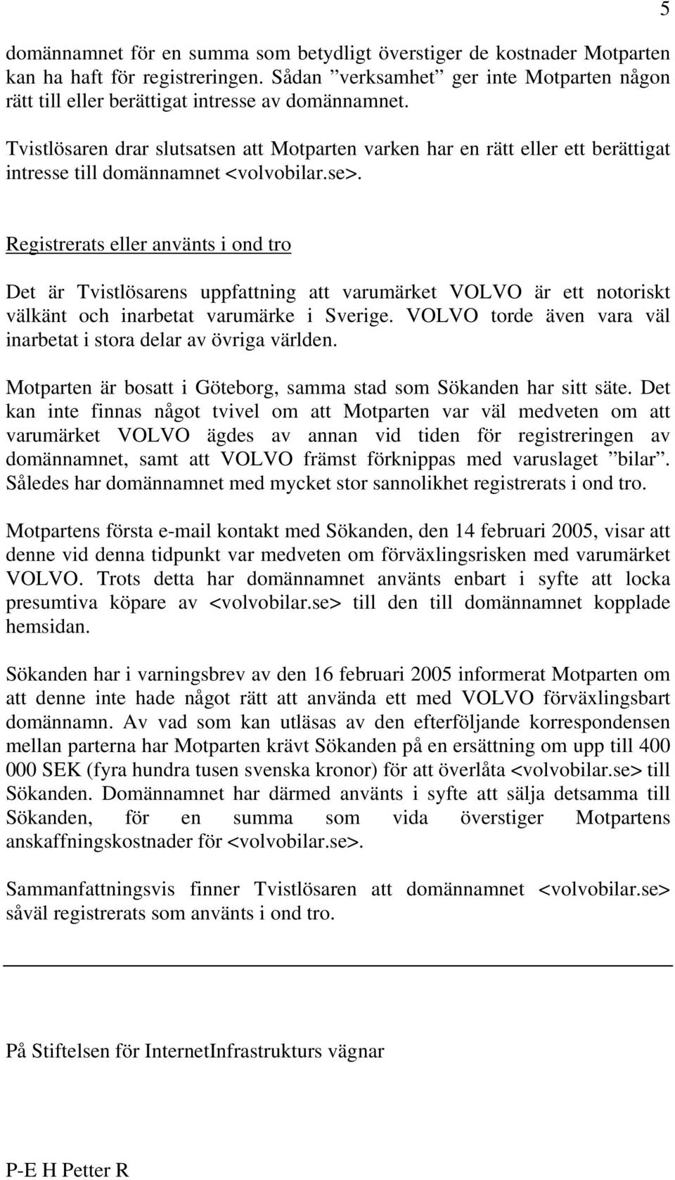 5 Registrerats eller använts i ond tro Det är Tvistlösarens uppfattning att varumärket VOLVO är ett notoriskt välkänt och inarbetat varumärke i Sverige.