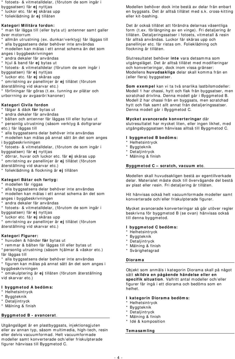 dunkar/verktyg) får läggas till * modellen kan målas i ett annat schema än det som anges i byggbeskrivningen * andra dekaler får användas * hjul & band får ej bytas ut * fotoets- & vitmetalldelar