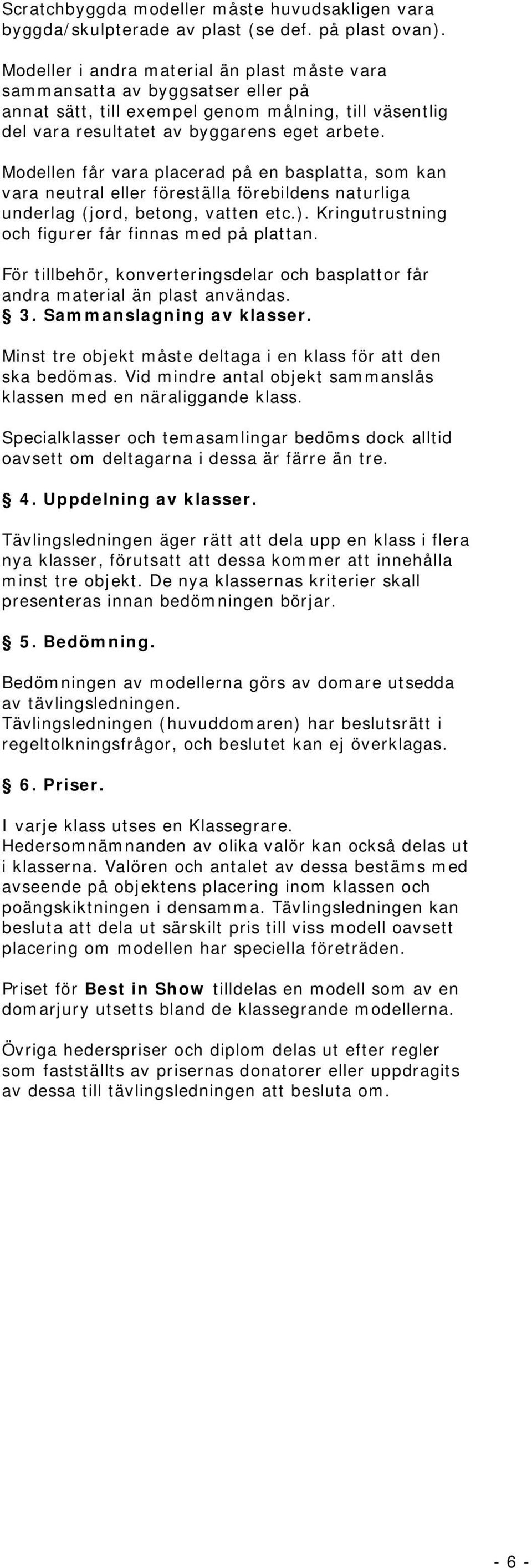 Modellen får vara placerad på en basplatta, som kan vara neutral eller föreställa förebildens naturliga underlag (jord, betong, vatten etc.). Kringutrustning och figurer får finnas med på plattan.