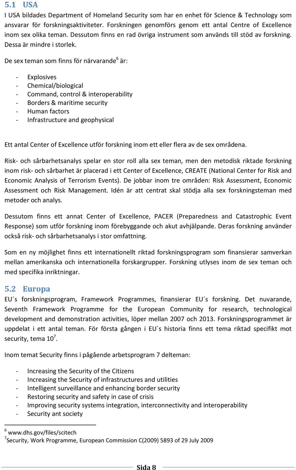 De sex teman som finns för närvarande 6 är: - Explosives - Chemical/biological - Command, control & interoperability - Borders & maritime security - Human factors - Infrastructure and geophysical Ett