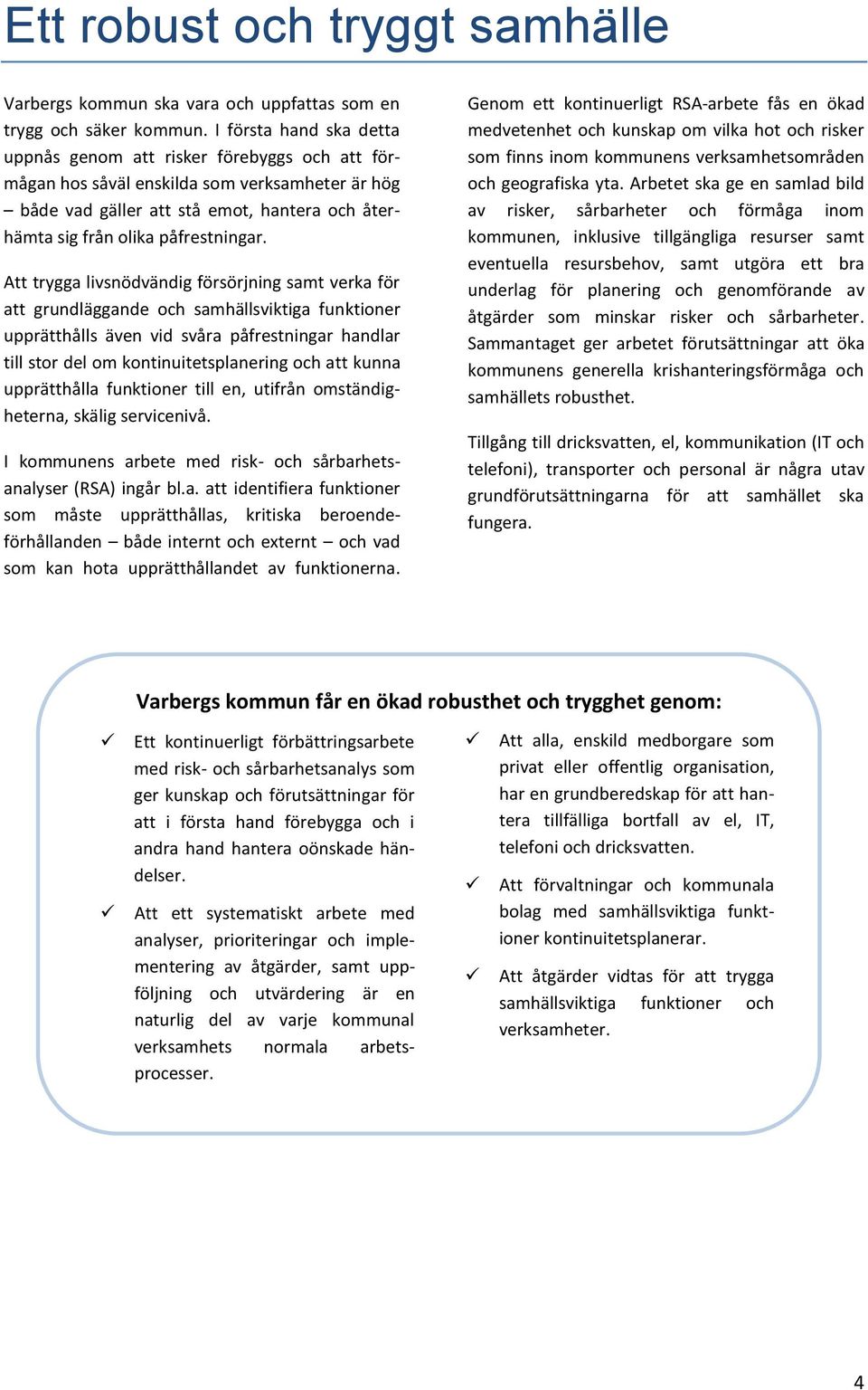 Att trygga livsnödvändig försörjning samt verka för att grundläggande och samhällsviktiga funktioner upprätthålls även vid svåra påfrestningar handlar till stor del om kontinuitetsplanering och att