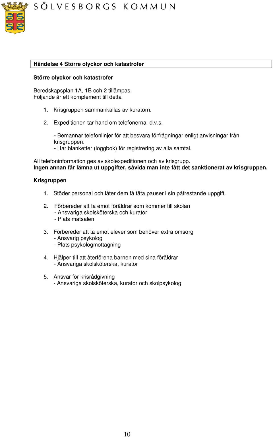 All telefoninformation ges av skolexpeditionen och av krisgrupp. Ingen annan får lämna ut uppgifter, såvida man inte fått det sanktionerat av krisgruppen. Krisgruppen 1.