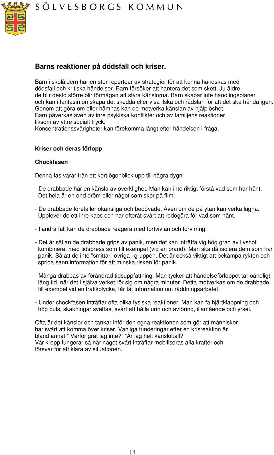 Genom att göra om eller hämnas kan de motverka känslan av hjälplöshet. Barn påverkas även av inre psykiska konflikter och av familjens reaktioner liksom av yttre socialt tryck.