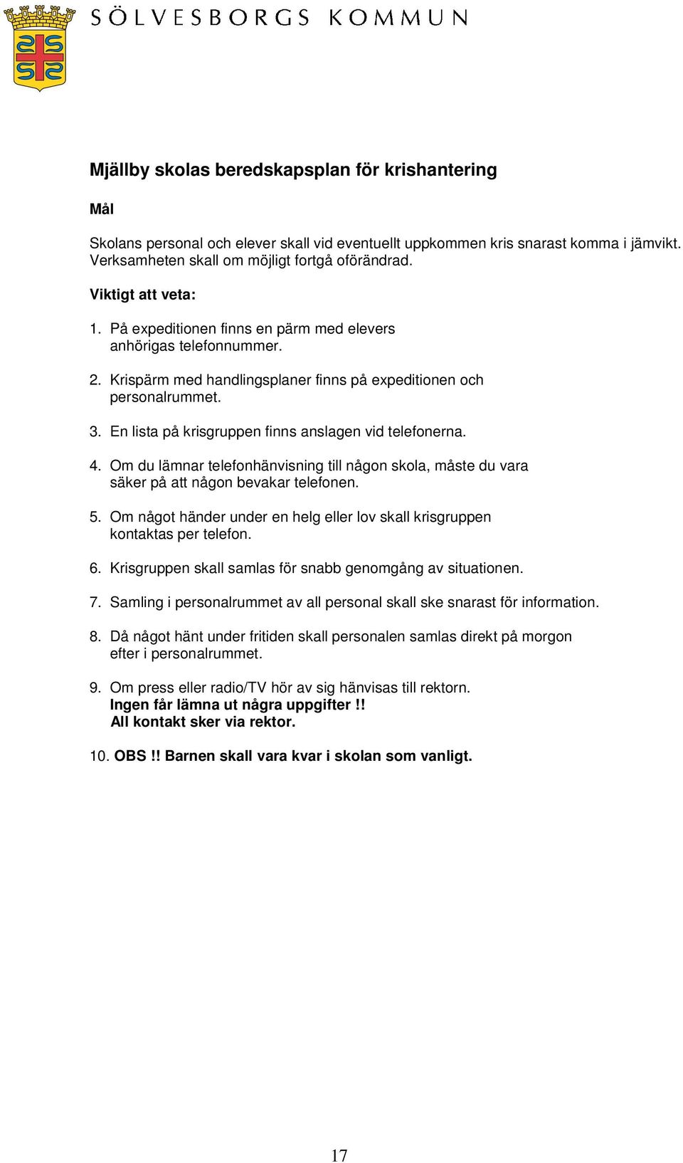 En lista på krisgruppen finns anslagen vid telefonerna. 4. Om du lämnar telefonhänvisning till någon skola, måste du vara säker på att någon bevakar telefonen. 5.