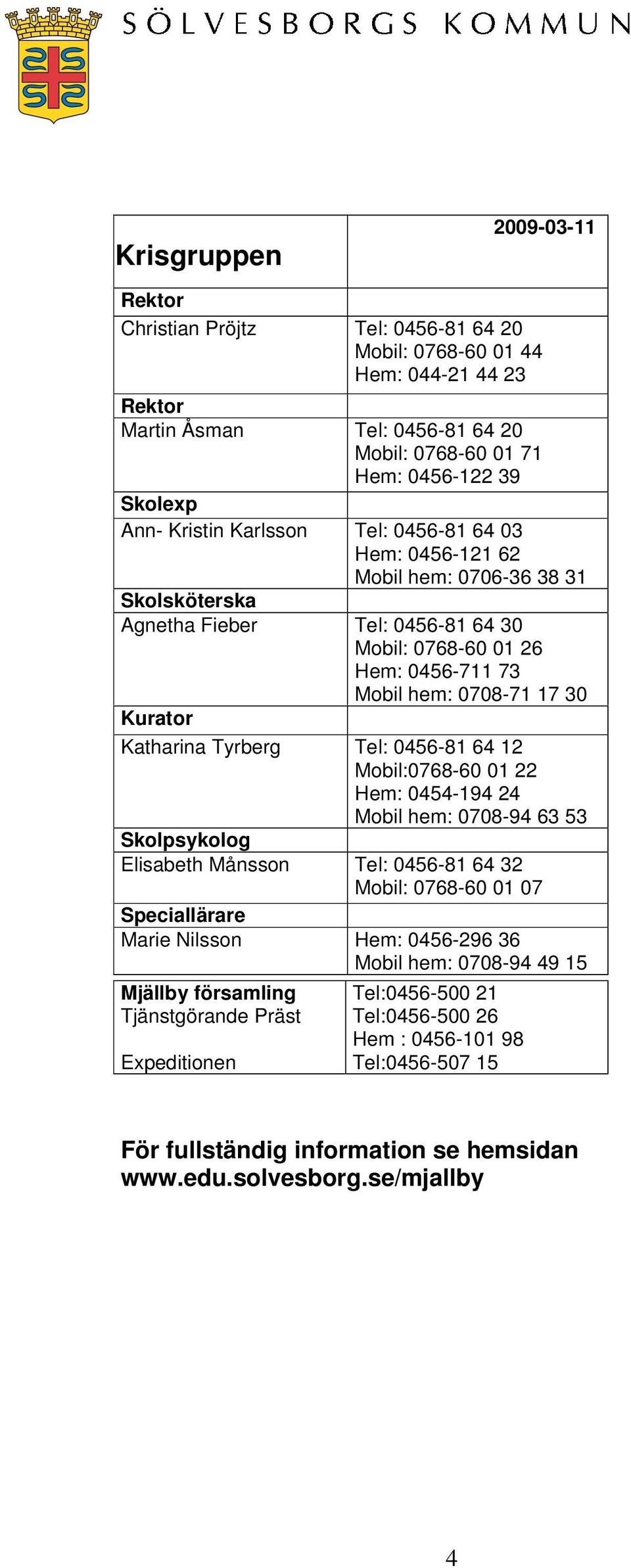 Katharina Tyrberg Tel: 0456-81 64 12 Mobil:0768-60 01 22 Hem: 0454-194 24 Mobil hem: 0708-94 63 53 Skolpsykolog Elisabeth Månsson Tel: 0456-81 64 32 Mobil: 0768-60 01 07 Speciallärare Marie Nilsson