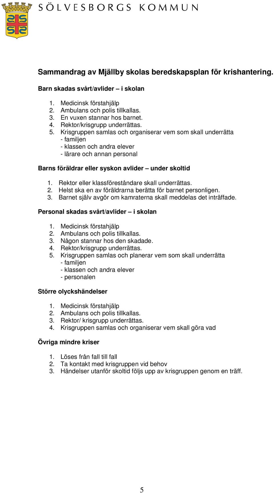 Krisgruppen samlas och organiserar vem som skall underrätta - familjen - klassen och andra elever - lärare och annan personal Barns föräldrar eller syskon avlider under skoltid 1.