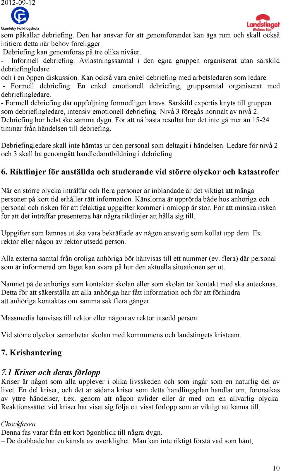 En enkel emotionell debriefing, gruppsamtal organiserat med debriefingledare. - Formell debriefing där uppföljning förmodligen krävs.