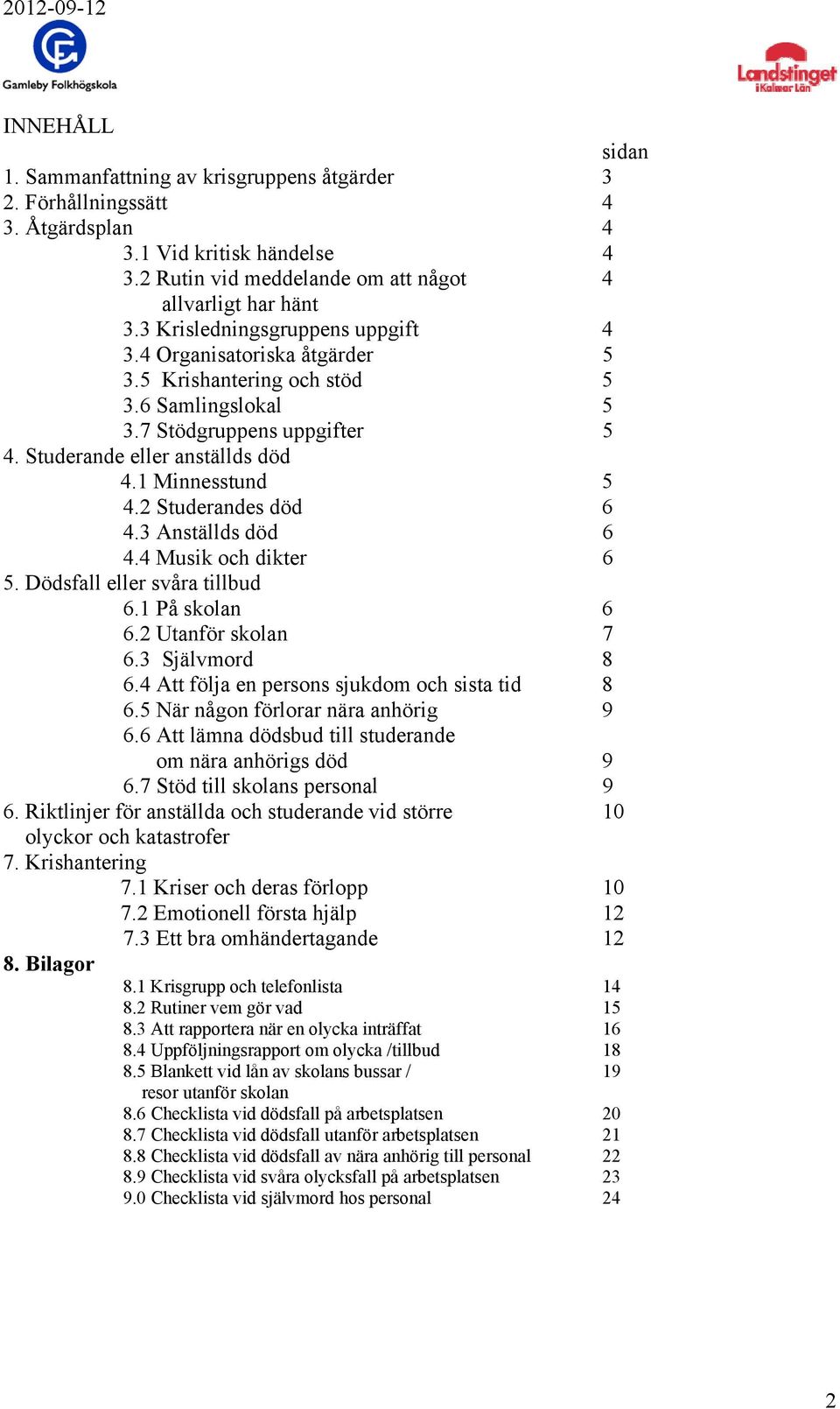 2 Studerandes död 6 4.3 Anställds död 6 4.4 Musik och dikter 6 5. Dödsfall eller svåra tillbud 6.1 På skolan 6 6.2 Utanför skolan 7 6.3 Självmord 8 6.4 Att följa en persons sjukdom och sista tid 8 6.