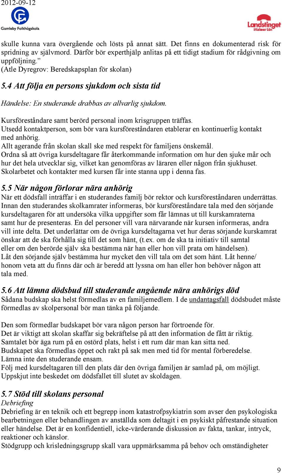 Kursföreståndare samt berörd personal inom krisgruppen träffas. Utsedd kontaktperson, som bör vara kursföreståndaren etablerar en kontinuerlig kontakt med anhörig.