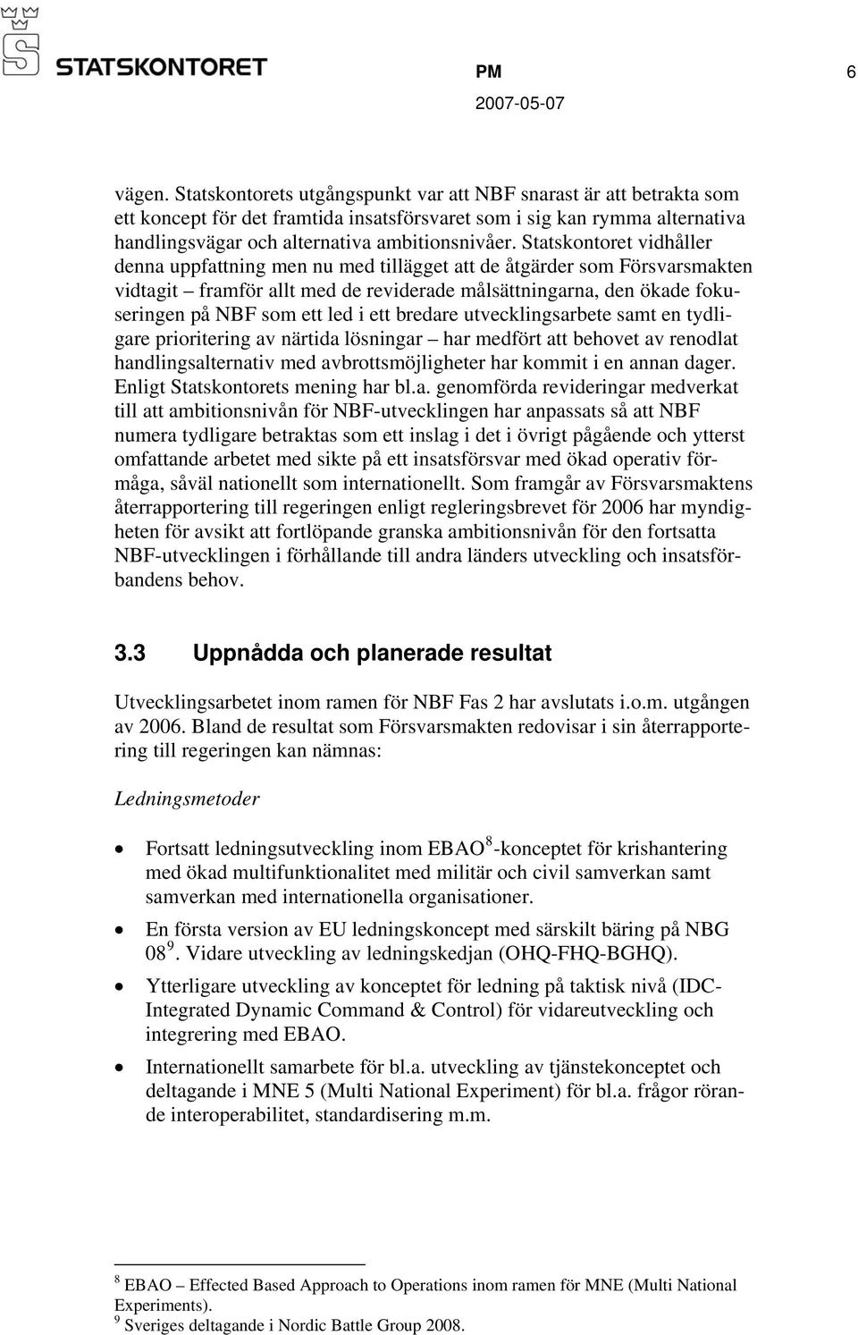 Statskontoret vidhåller denna uppfattning men nu med tillägget att de åtgärder som Försvarsmakten vidtagit framför allt med de reviderade målsättningarna, den ökade fokuseringen på NBF som ett led i