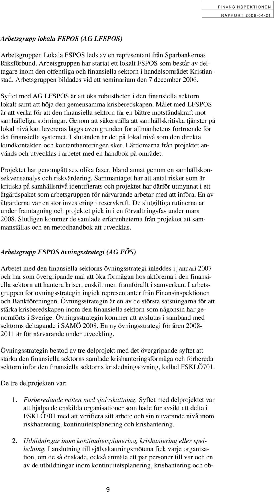 Arbetsgruppen bildades vid ett seminarium den 7 december 2006. Syftet med AG LFSPOS är att öka robustheten i den finansiella sektorn lokalt samt att höja den gemensamma krisberedskapen.