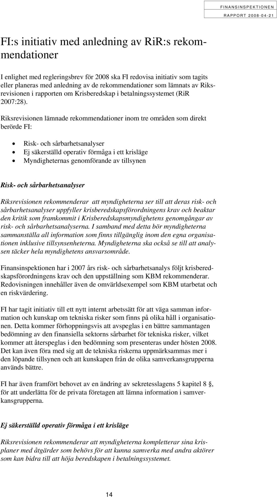 Riksrevisionen lämnade rekommendationer inom tre områden som direkt berörde FI: Risk- och sårbarhetsanalyser Ej säkerställd operativ förmåga i ett krisläge Myndigheternas genomförande av tillsynen