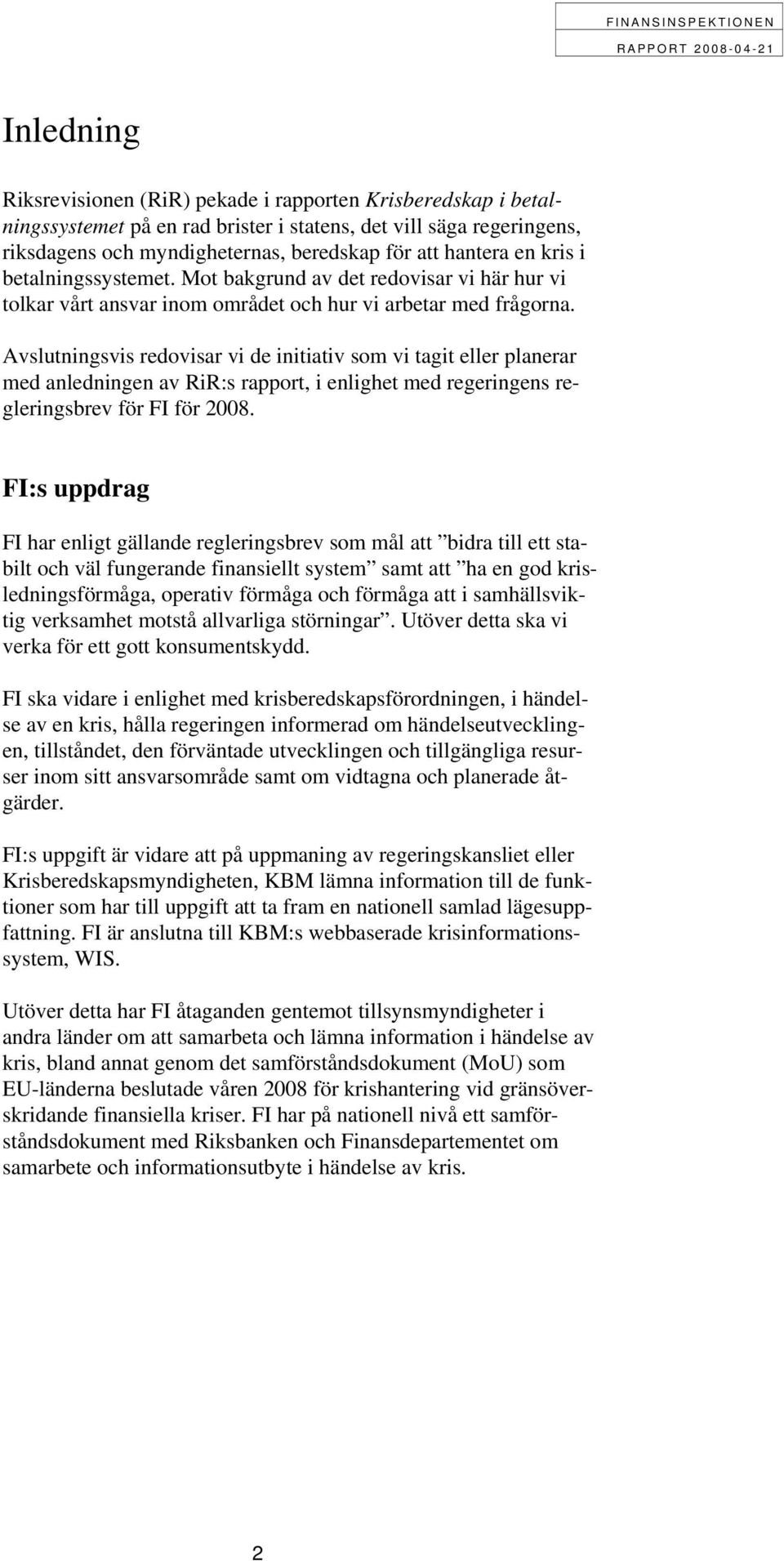 Avslutningsvis redovisar vi de initiativ som vi tagit eller planerar med anledningen av RiR:s rapport, i enlighet med regeringens regleringsbrev för FI för 2008.