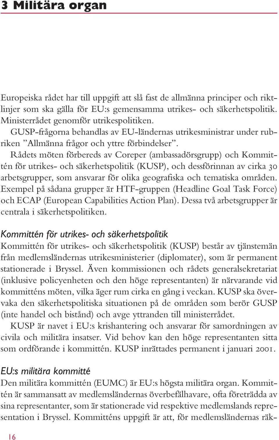 Rådets möten förbereds av Coreper (ambassadörsgrupp) och Kommittén för utrikes- och säkerhetspolitik (KUSP), och dessförinnan av cirka 30 arbetsgrupper, som ansvarar för olika geografiska och