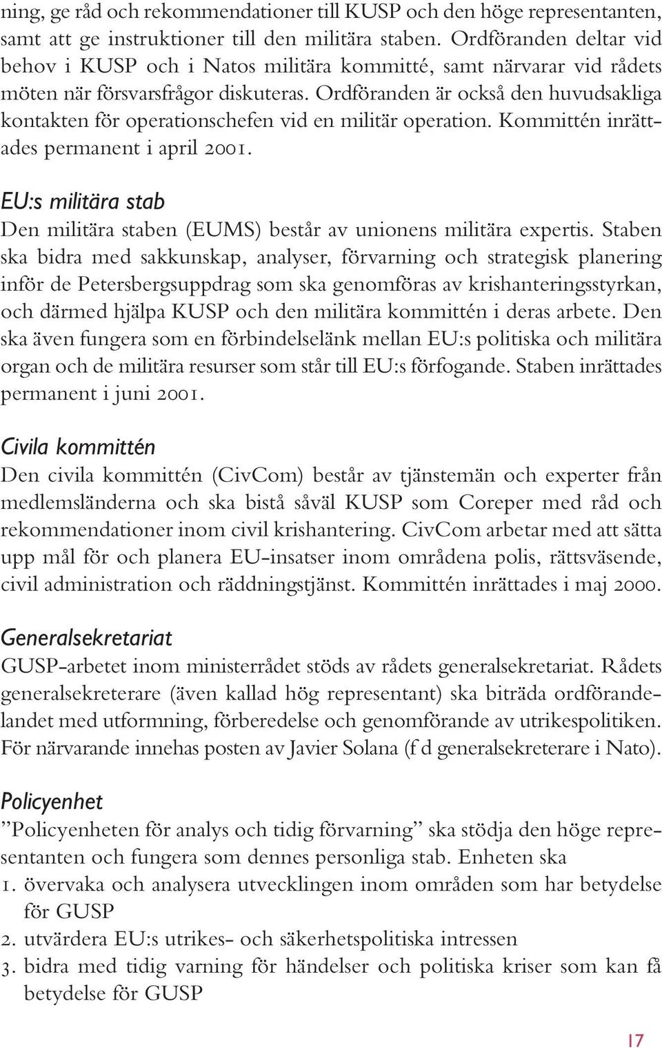 Ordföranden är också den huvudsakliga kontakten för operationschefen vid en militär operation. Kommittén inrättades permanent i april 2001.