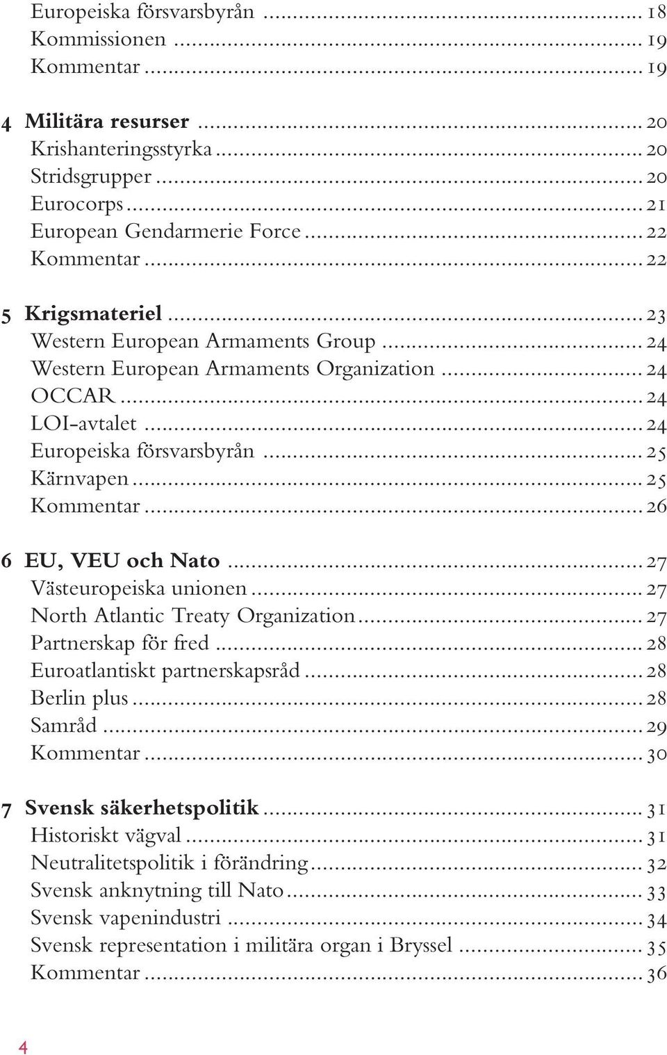 ..26 6 EU, VEU och Nato...27 Västeuropeiska unionen...27 North Atlantic Treaty Organization...27 Partnerskap för fred...28 Euroatlantiskt partnerskapsråd...28 Berlin plus...28 Samråd...29 Kommentar.