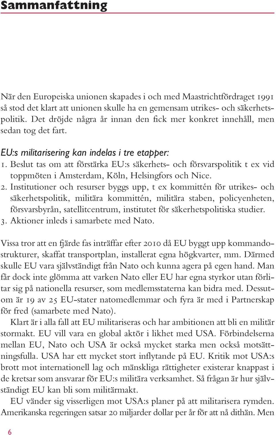 Beslut tas om att förstärka EU:s säkerhets- och försvarspolitik t ex vid toppmöten i Amsterdam, Köln, Helsingfors och Nice. 2.