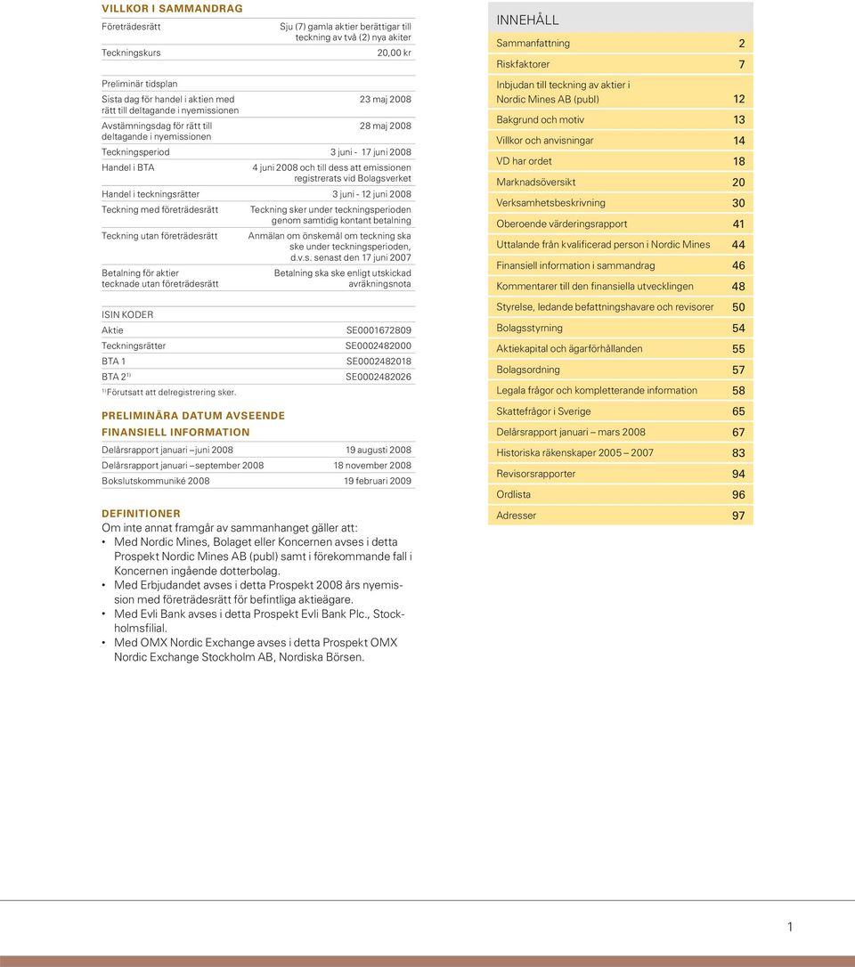 2008 och till dess att emissionen registrerats vid Bolagsverket Handel i teckningsrätter 3 juni - 12 juni 2008 Teckning med företrädesrätt Teckning utan företrädesrätt Betalning för aktier tecknade