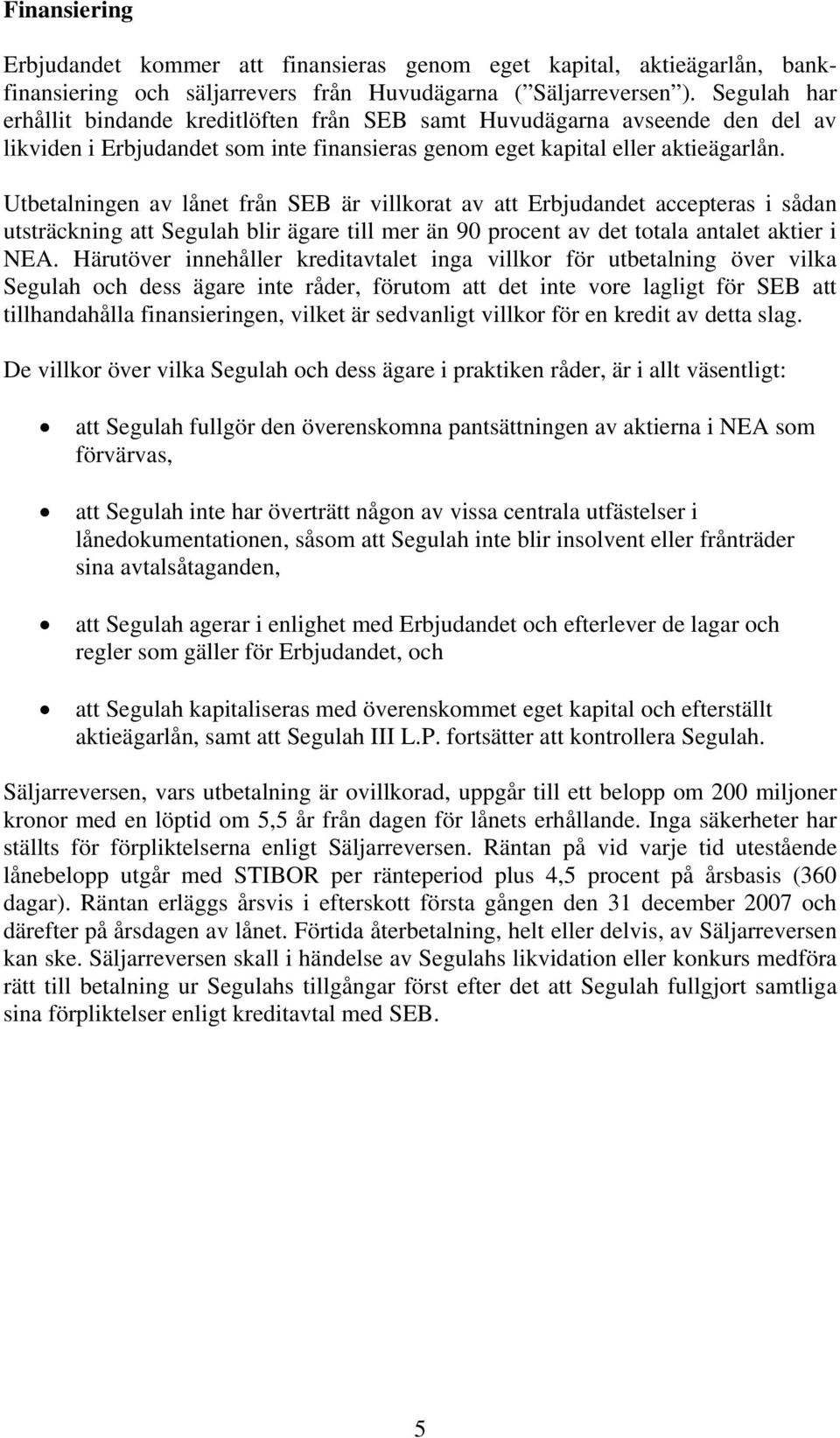 Utbetalningen av lånet från SEB är villkorat av att Erbjudandet accepteras i sådan utsträckning att Segulah blir ägare till mer än 90 procent av det totala antalet aktier i NEA.