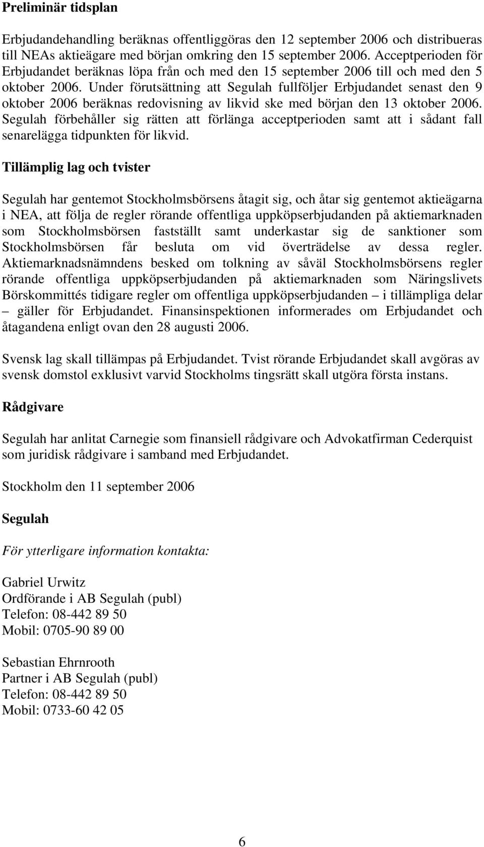 Under förutsättning att Segulah fullföljer Erbjudandet senast den 9 oktober 2006 beräknas redovisning av likvid ske med början den 13 oktober 2006.