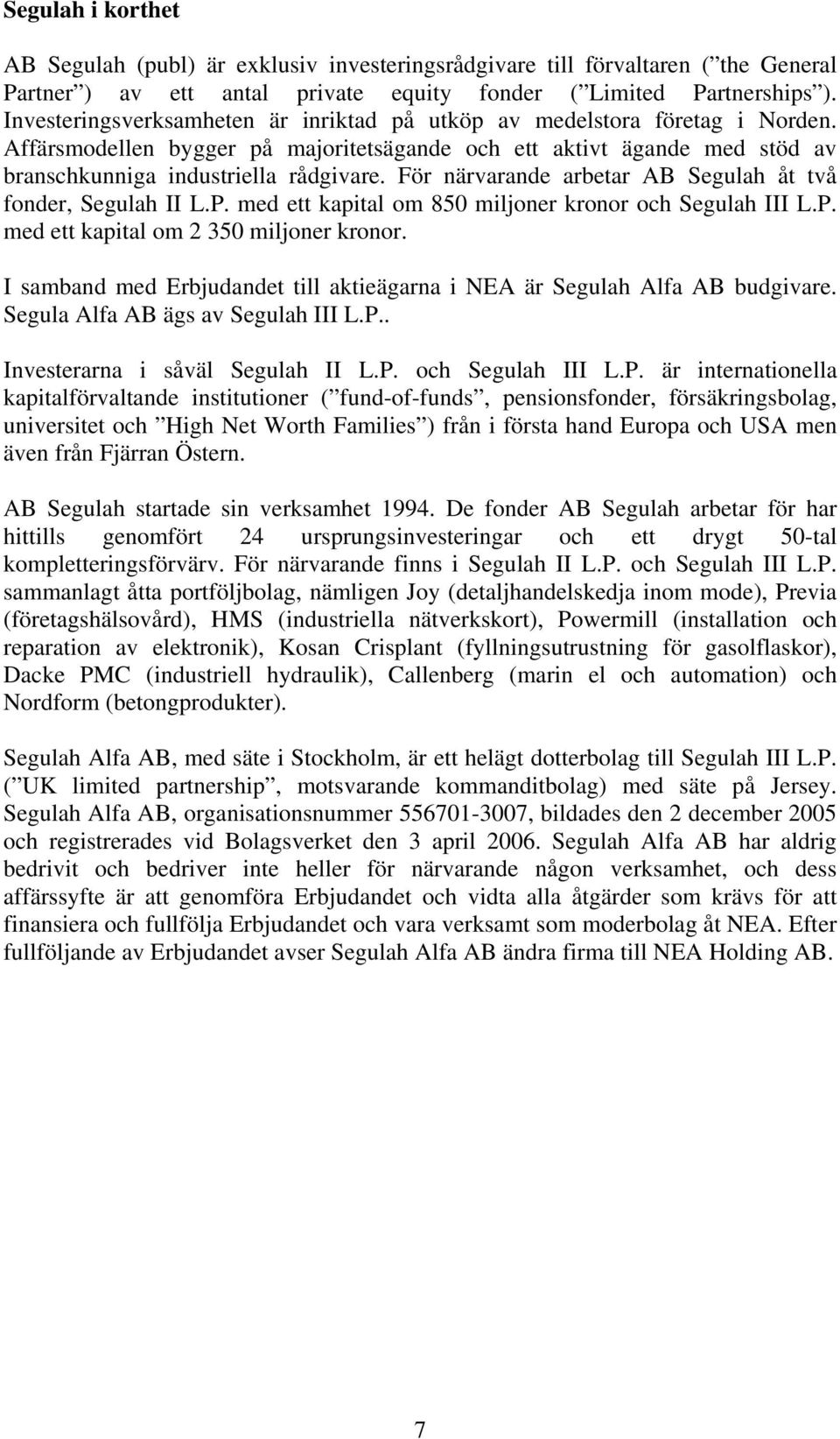 För närvarande arbetar AB Segulah åt två fonder, Segulah II L.P. med ett kapital om 850 miljoner kronor och Segulah III L.P. med ett kapital om 2 350 miljoner kronor.