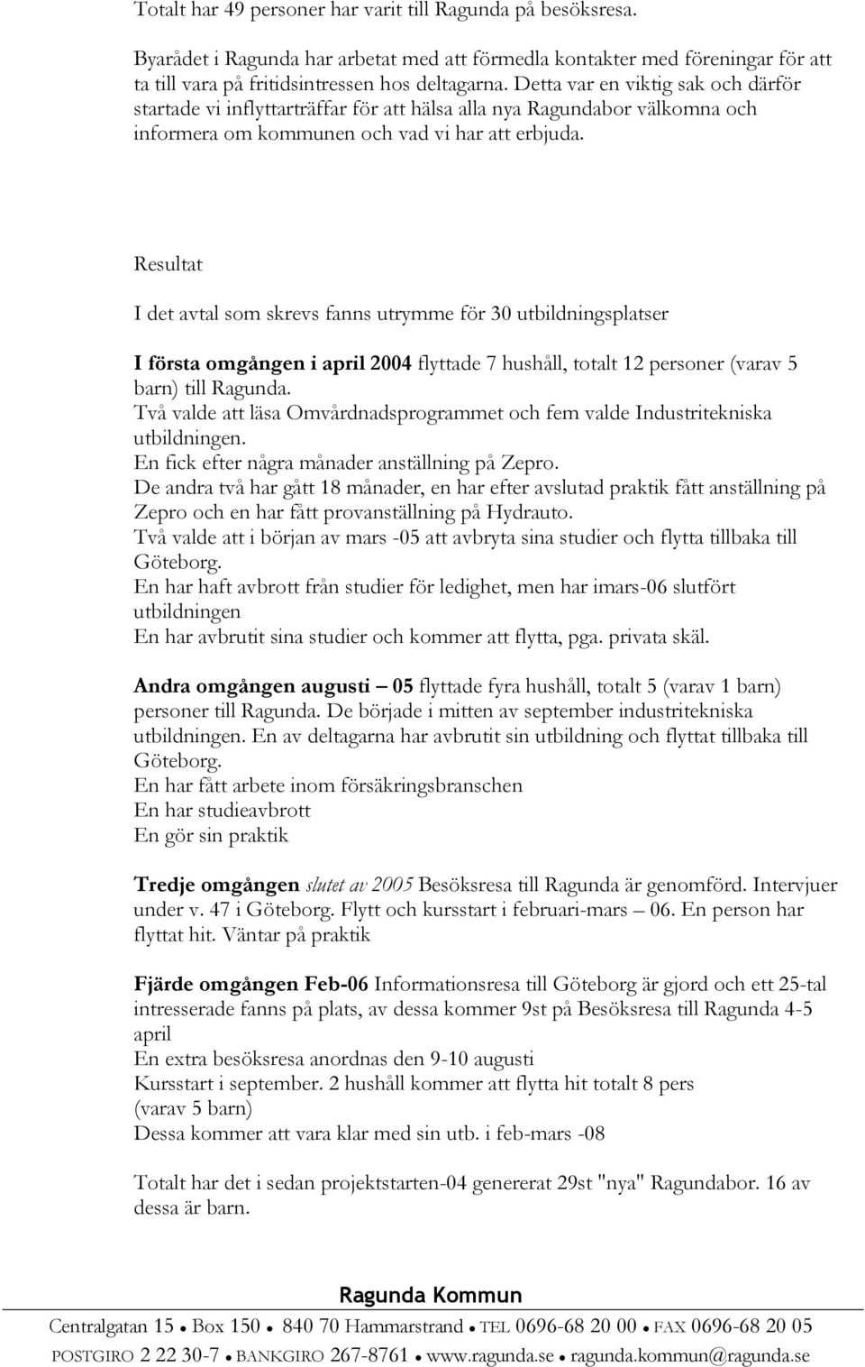 Resultat I det avtal som skrevs fanns utrymme för 30 utbildningsplatser I första omgången i april 2004 flyttade 7 hushåll, totalt 12 personer (varav 5 barn) till Ragunda.