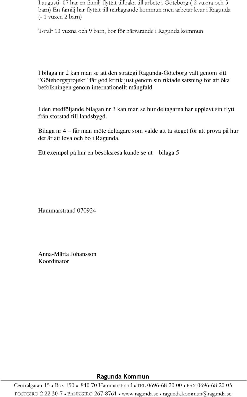 för att öka befolkningen genom internationellt mångfald I den medföljande bilagan nr 3 kan man se hur deltagarna har upplevt sin flytt från storstad till landsbygd.