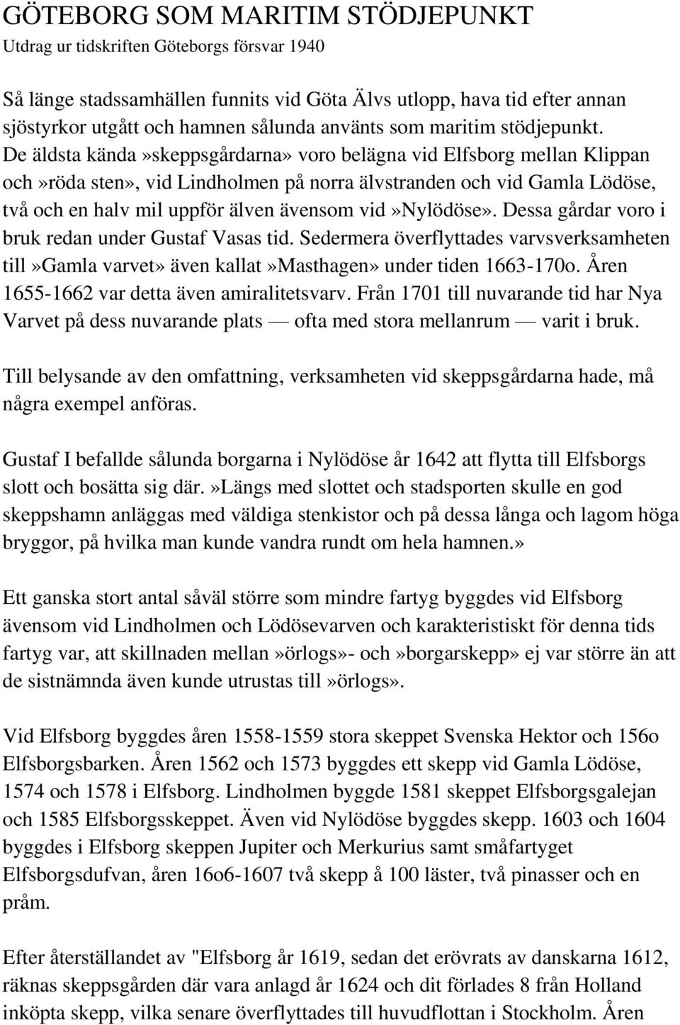 De äldsta kända»skeppsgårdarna» voro belägna vid Elfsborg mellan Klippan och»röda sten», vid Lindholmen på norra älvstranden och vid Gamla Lödöse, två och en halv mil uppför älven ävensom