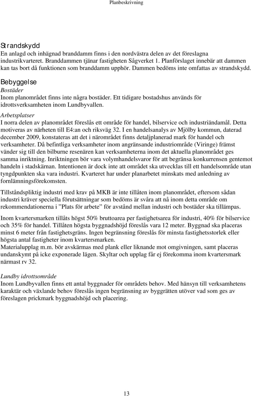 Ett tidigare bostadshus används för idrottsverksamheten inom Lundbyvallen. Arbetsplatser I norra delen av planområdet föreslås ett område för handel, bilservice och industriändamål.