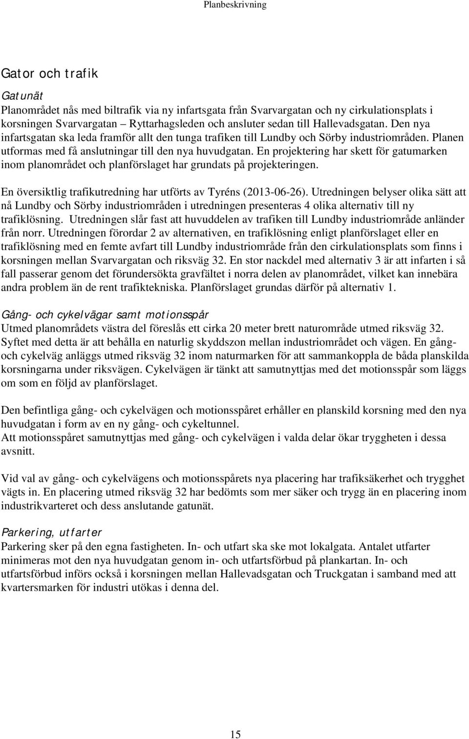 En projektering har skett för gatumarken inom planområdet och planförslaget har grundats på projekteringen. En översiktlig trafikutredning har utförts av Tyréns (2013-06-26).