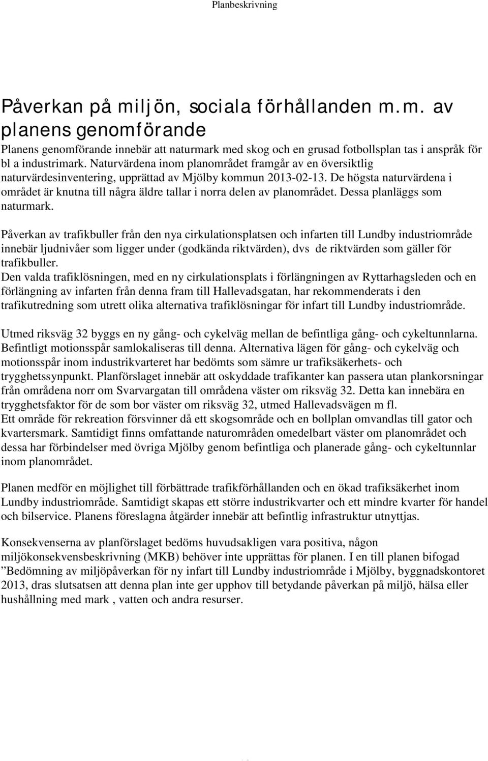 De högsta naturvärdena i området är knutna till några äldre tallar i norra delen av planområdet. Dessa planläggs som naturmark.