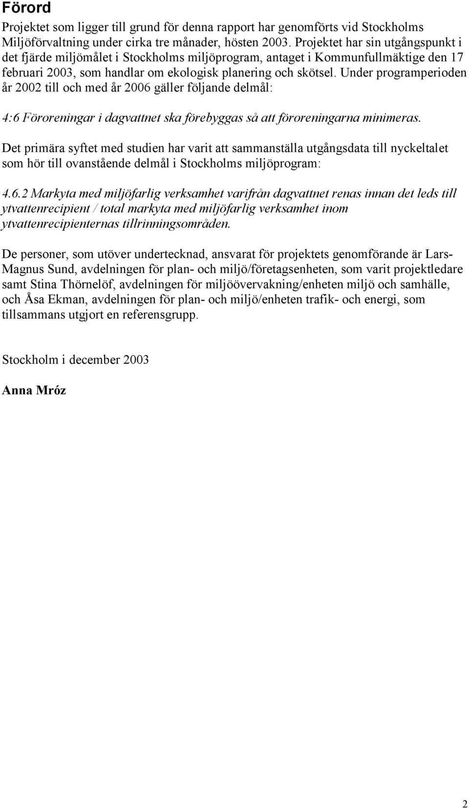 Under programperioden år 2002 till och med år 2006 gäller följande delmål: 4:6 Föroreningar i dagvattnet ska förebyggas så att föroreningarna minimeras.