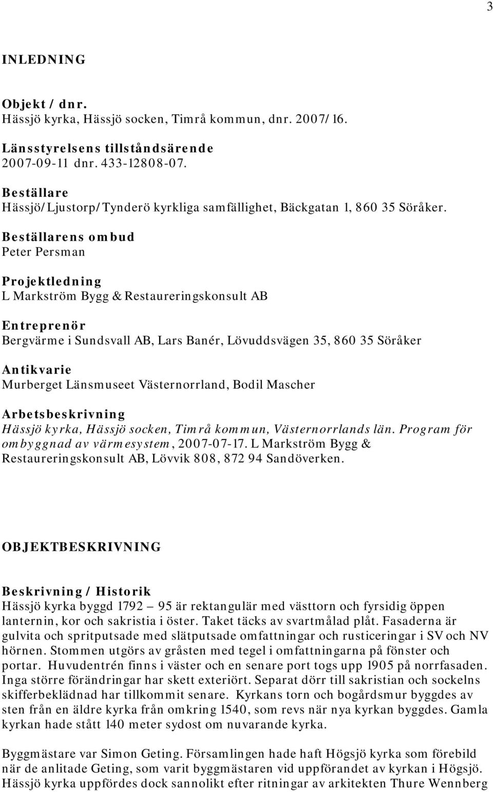 Beställarens ombud Peter Persman Projektledning L Markström Bygg & Restaureringskonsult AB Entreprenör Bergvärme i Sundsvall AB, Lars Banér, Lövuddsvägen 35, 860 35 Söråker Antikvarie Murberget