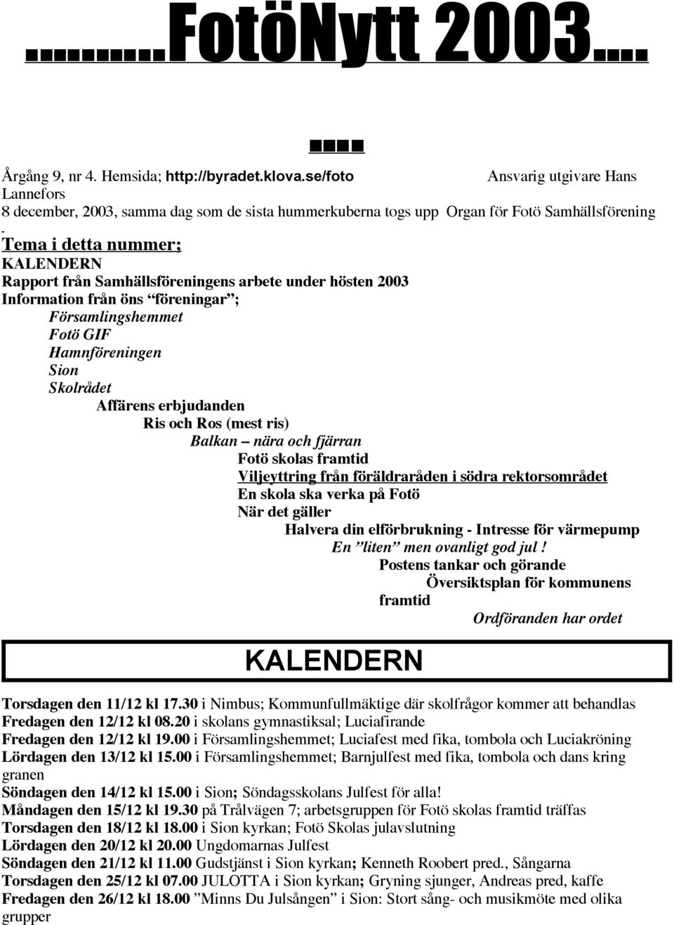 Samhällsföreningens arbete under hösten 2003 Information från öns föreningar ; Församlingshemmet Fotö GIF Hamnföreningen Sion Skolrådet Affärens erbjudanden Ris och Ros (mest ris) Balkan nära och