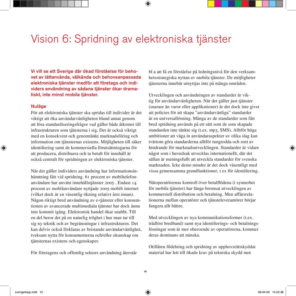 Nuläge För att elektroniska tjänster ska spridas till individer är det viktigt att öka användarvänligheten bland annat genom att lösa standardiseringsfrågor vad gäller både åtkomst till