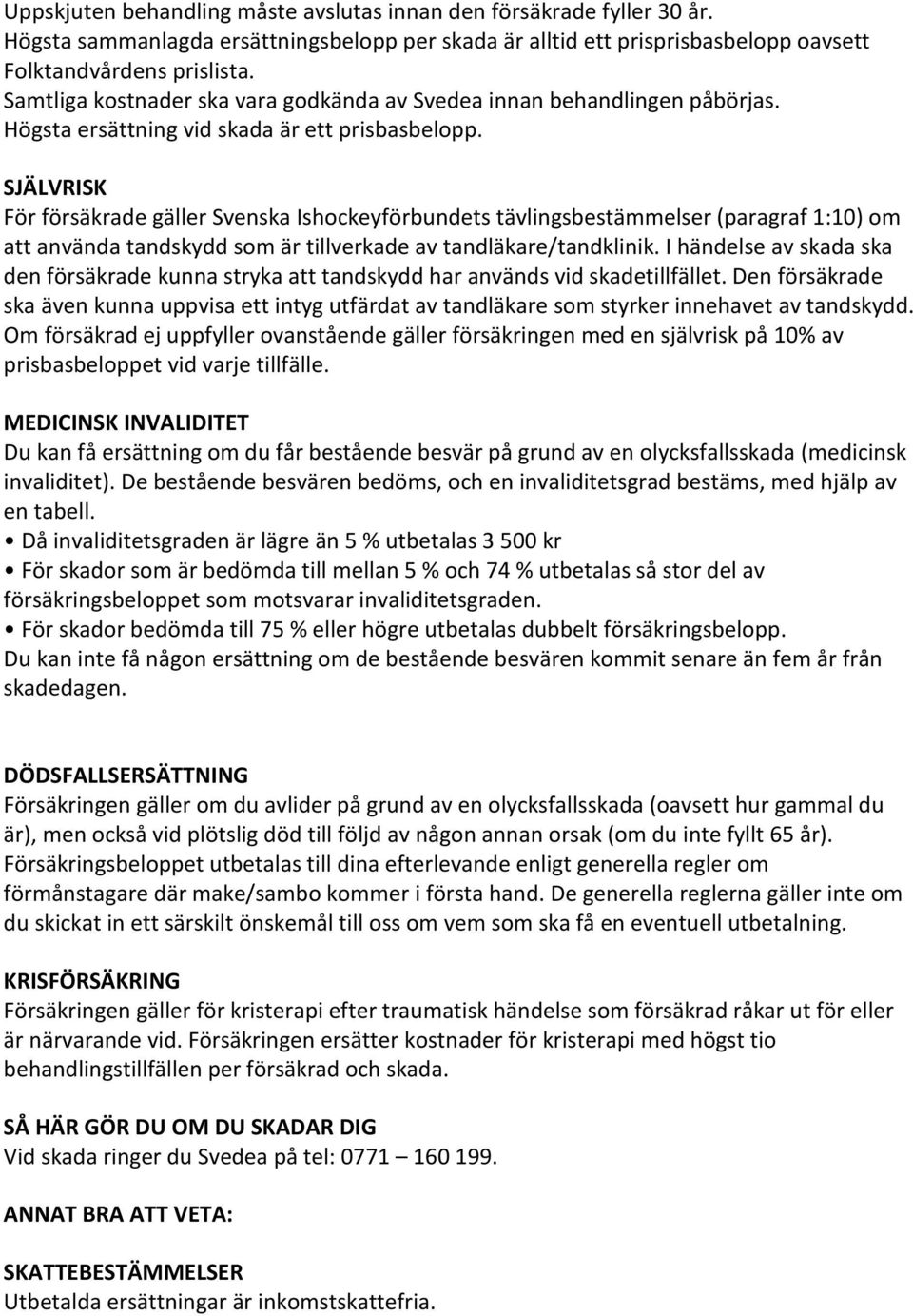 SJÄLVRISK För försäkrade gäller Svenska Ishockeyförbundets tävlingsbestämmelser (paragraf 1:10) om att använda tandskydd som är tillverkade av tandläkare/tandklinik.