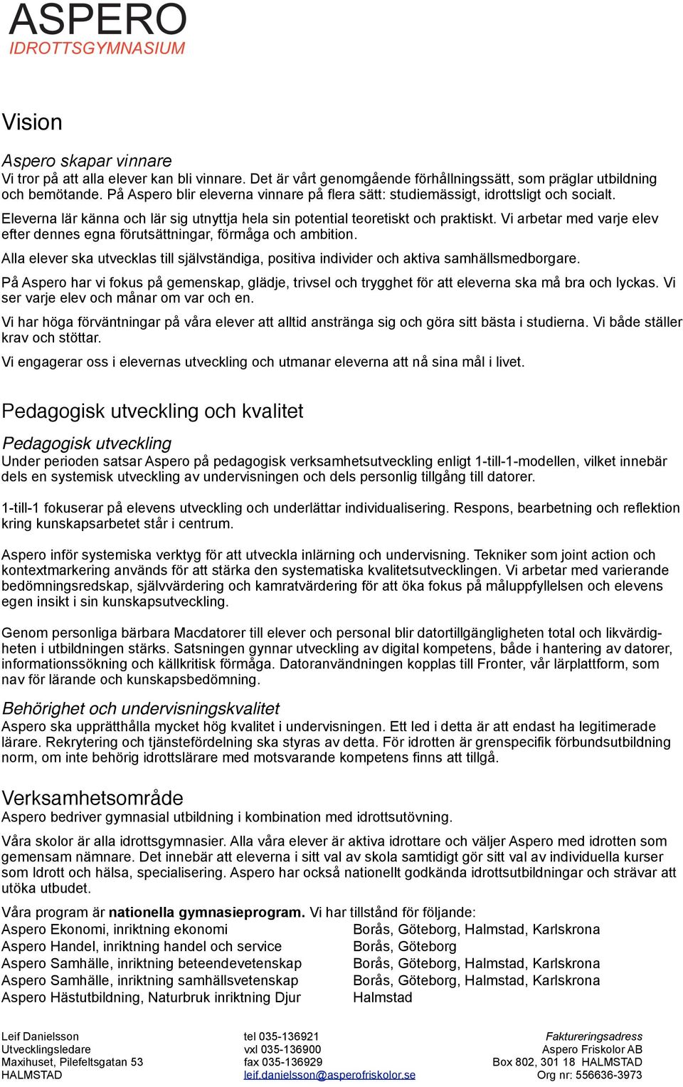 Vi arbetar med varje elev efter dennes egna förutsättningar, förmåga och ambition. Alla elever ska utvecklas till självständiga, positiva individer och aktiva samhällsmedborgare.