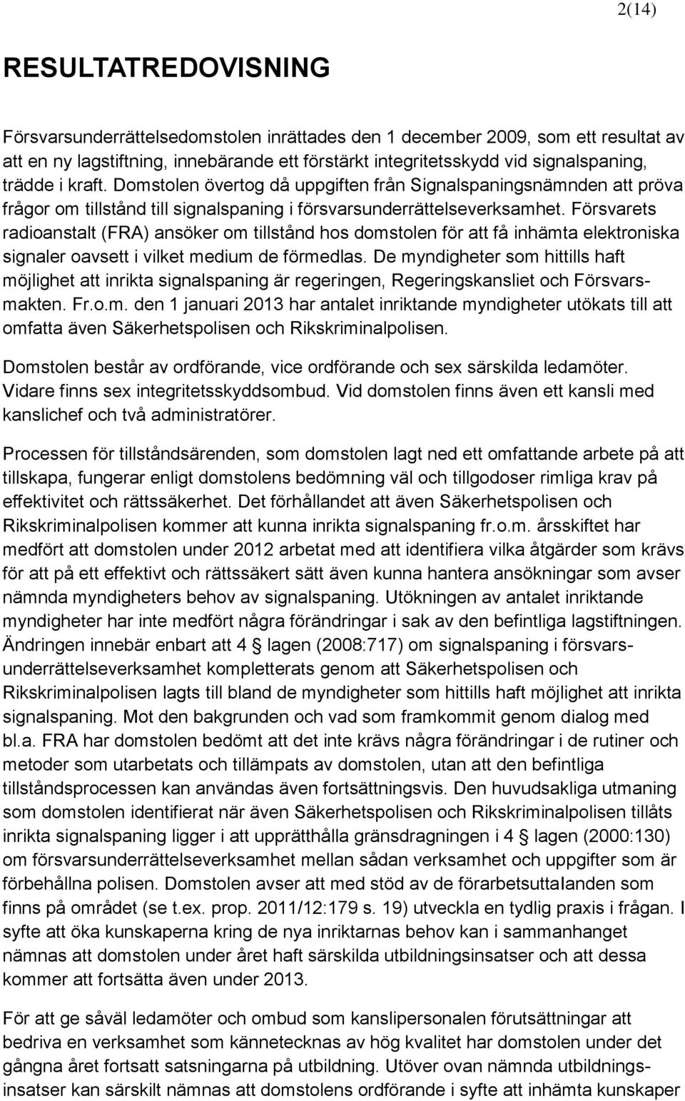 Försvarets radioanstalt (FRA) ansöker om tillstånd hos domstolen för att få inhämta elektroniska signaler oavsett i vilket medium de förmedlas.