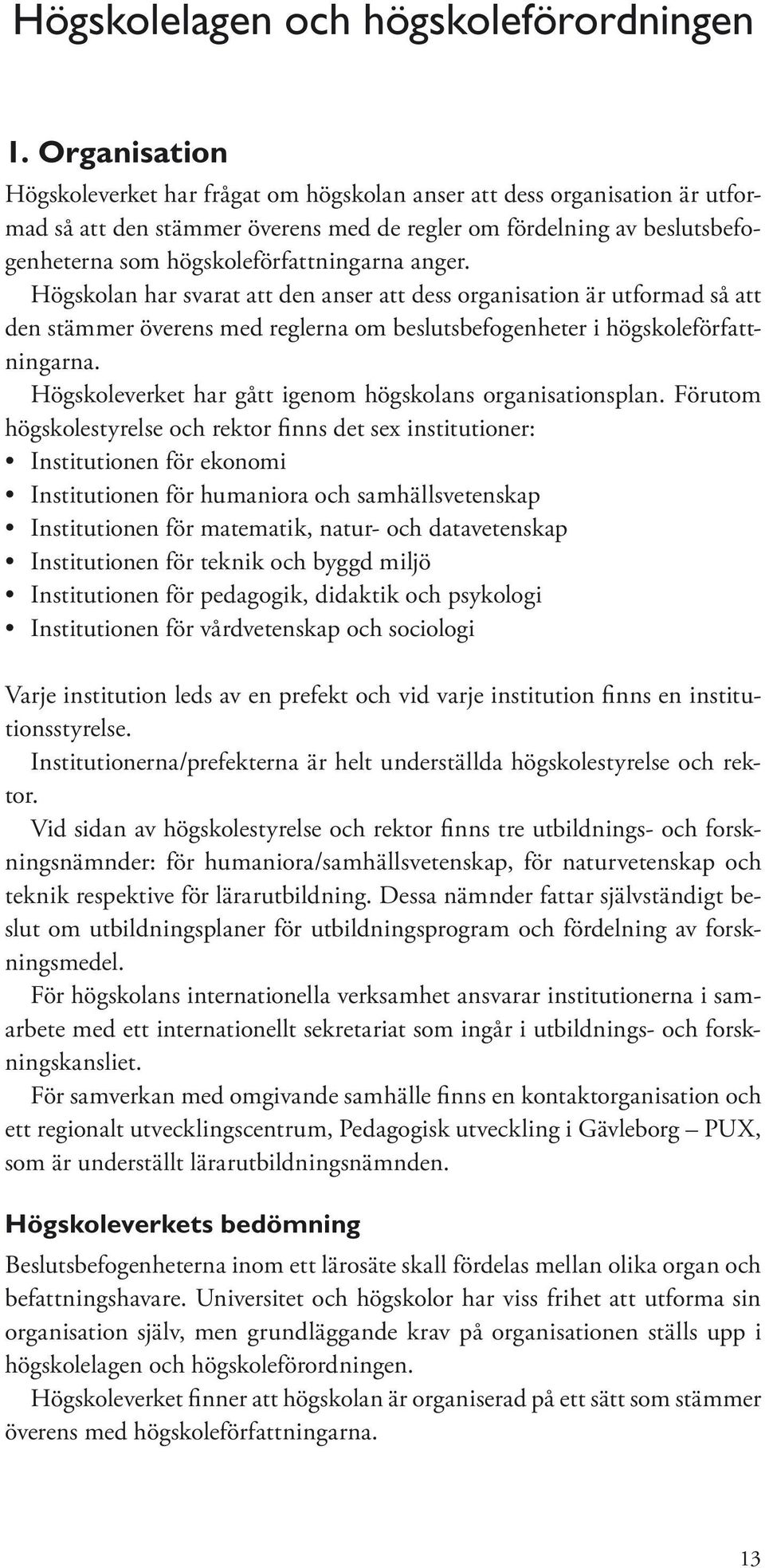 anger. Högskolan har svarat att den anser att dess organisation är utformad så att den stämmer överens med reglerna om beslutsbefogenheter i högskoleförfattningarna.