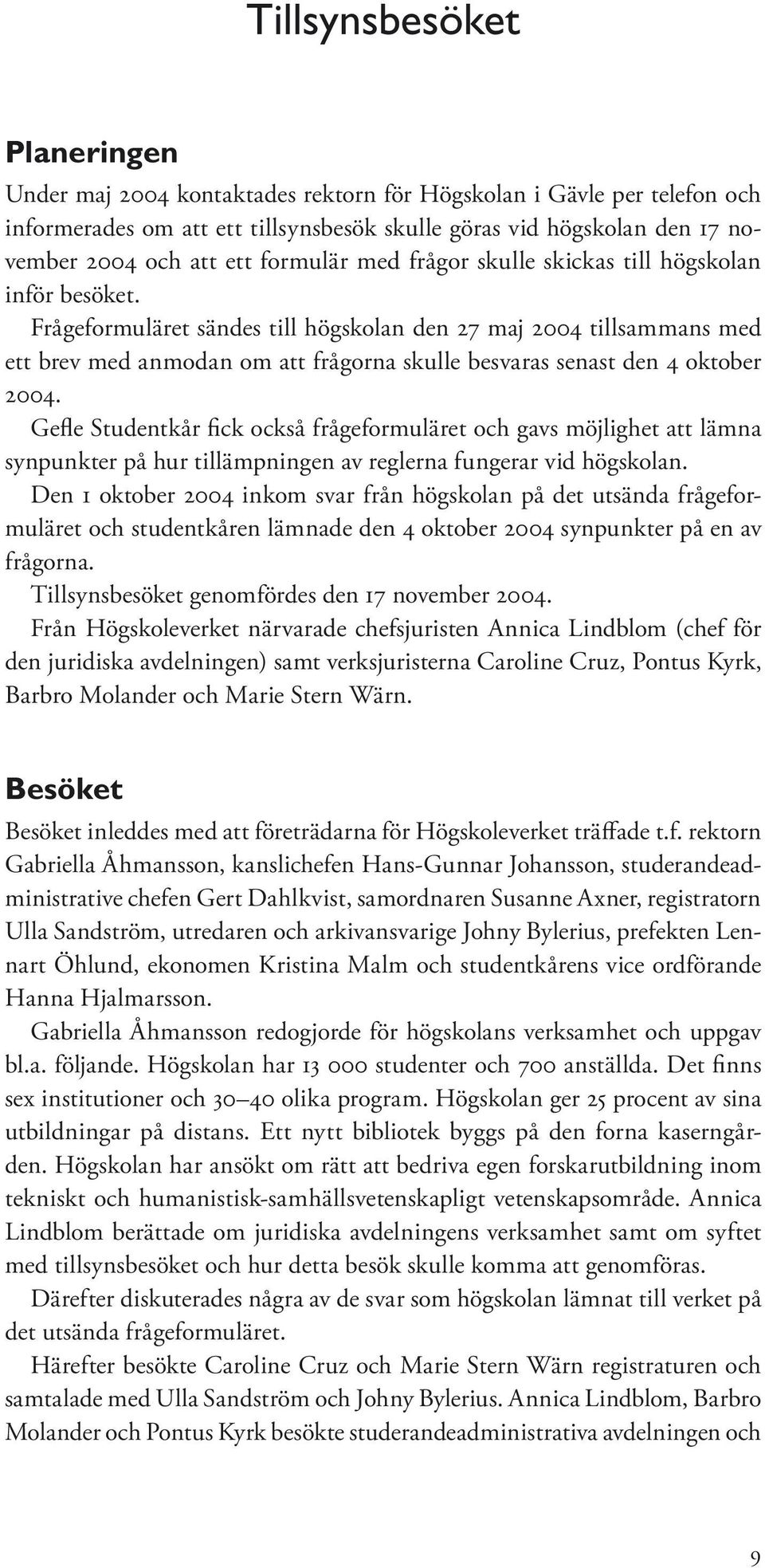 Frågeformuläret sändes till högskolan den 27 maj 2004 tillsammans med ett brev med anmodan om att frågorna skulle besvaras senast den 4 oktober 2004.