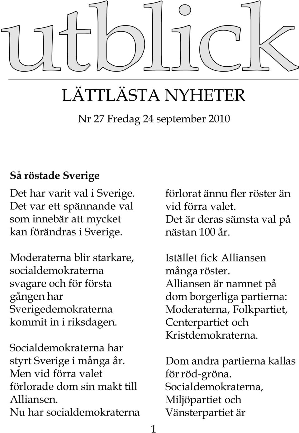 Men vid förra valet förlorade dom sin makt till Alliansen. Nu har socialdemokraterna 1 förlorat ännu fler röster än vid förra valet. Det är deras sämsta val på nästan 100 år.