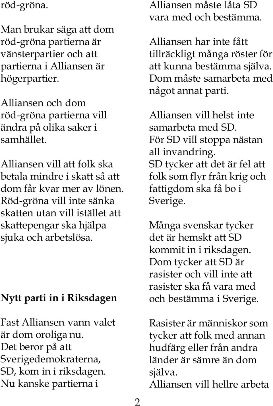 Nytt parti in i Riksdagen Fast Alliansen vann valet är dom oroliga nu. Det beror på att Sverigedemokraterna, SD, kom in i riksdagen.