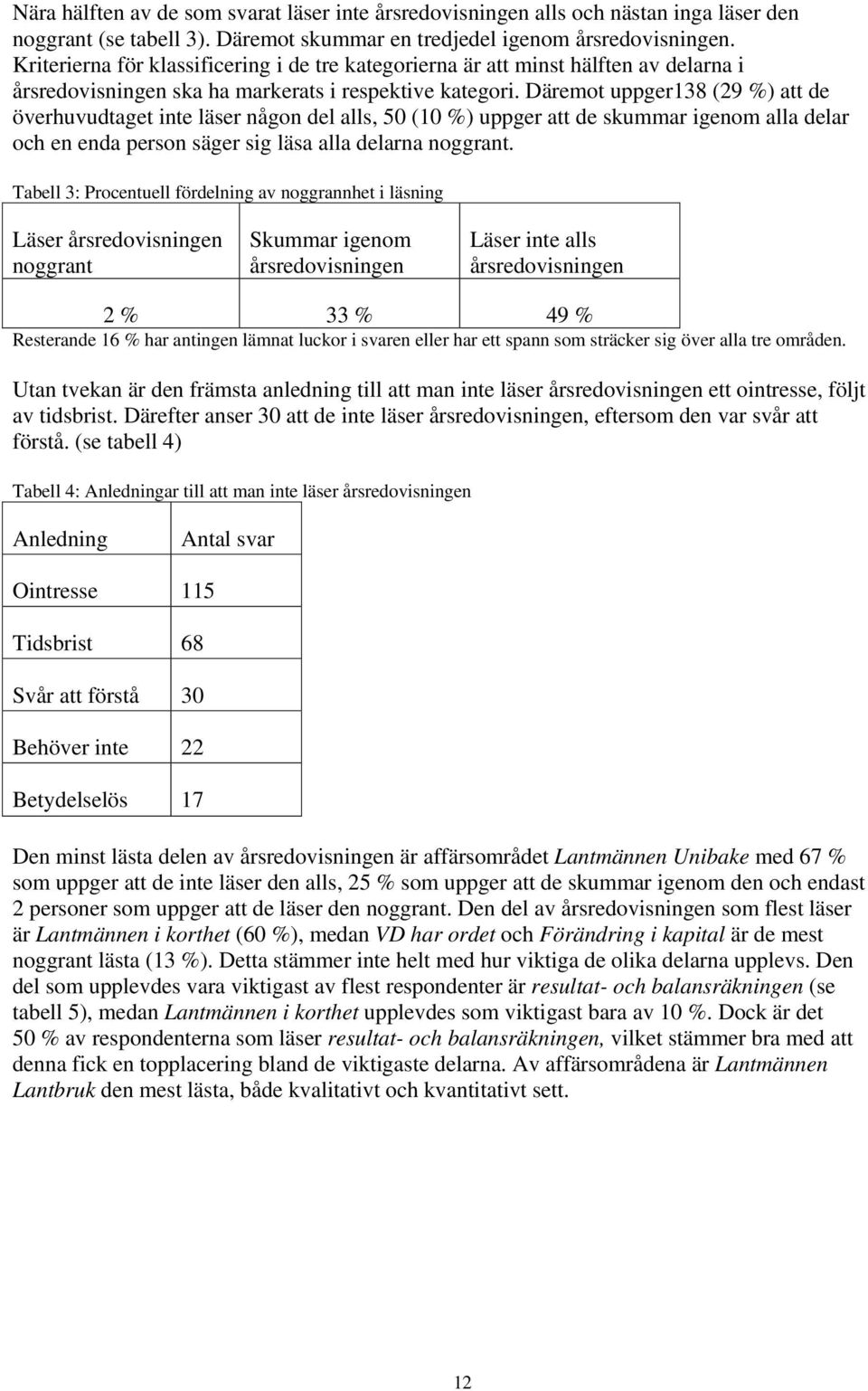 Däremot uppger138 (29 %) att de överhuvudtaget inte läser någon del alls, 50 (10 %) uppger att de skummar igenom alla delar och en enda person säger sig läsa alla delarna noggrant.