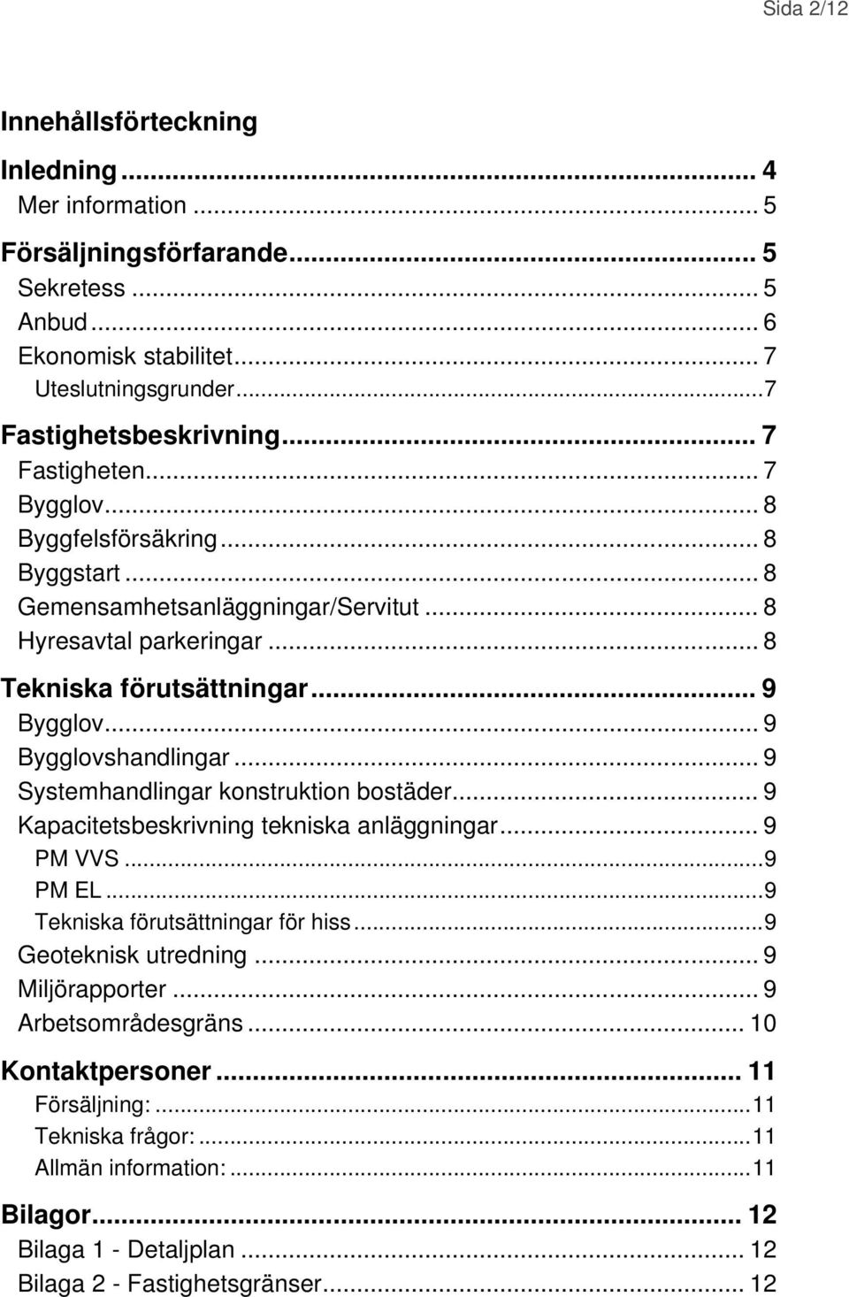 .. 9 Bygglovshandlingar... 9 Systemhandlingar konstruktion bostäder... 9 Kapacitetsbeskrivning tekniska anläggningar... 9 PM VVS...9 PM EL...9 Tekniska förutsättningar för hiss.