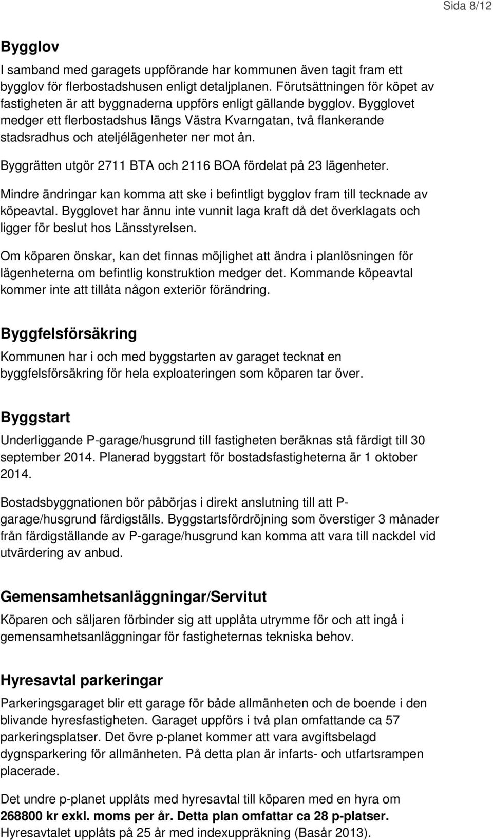 Bygglovet medger ett flerbostadshus längs Västra Kvarngatan, två flankerande stadsradhus och ateljélägenheter ner mot ån. Byggrätten utgör 2711 BTA och 2116 BOA fördelat på 23 lägenheter.