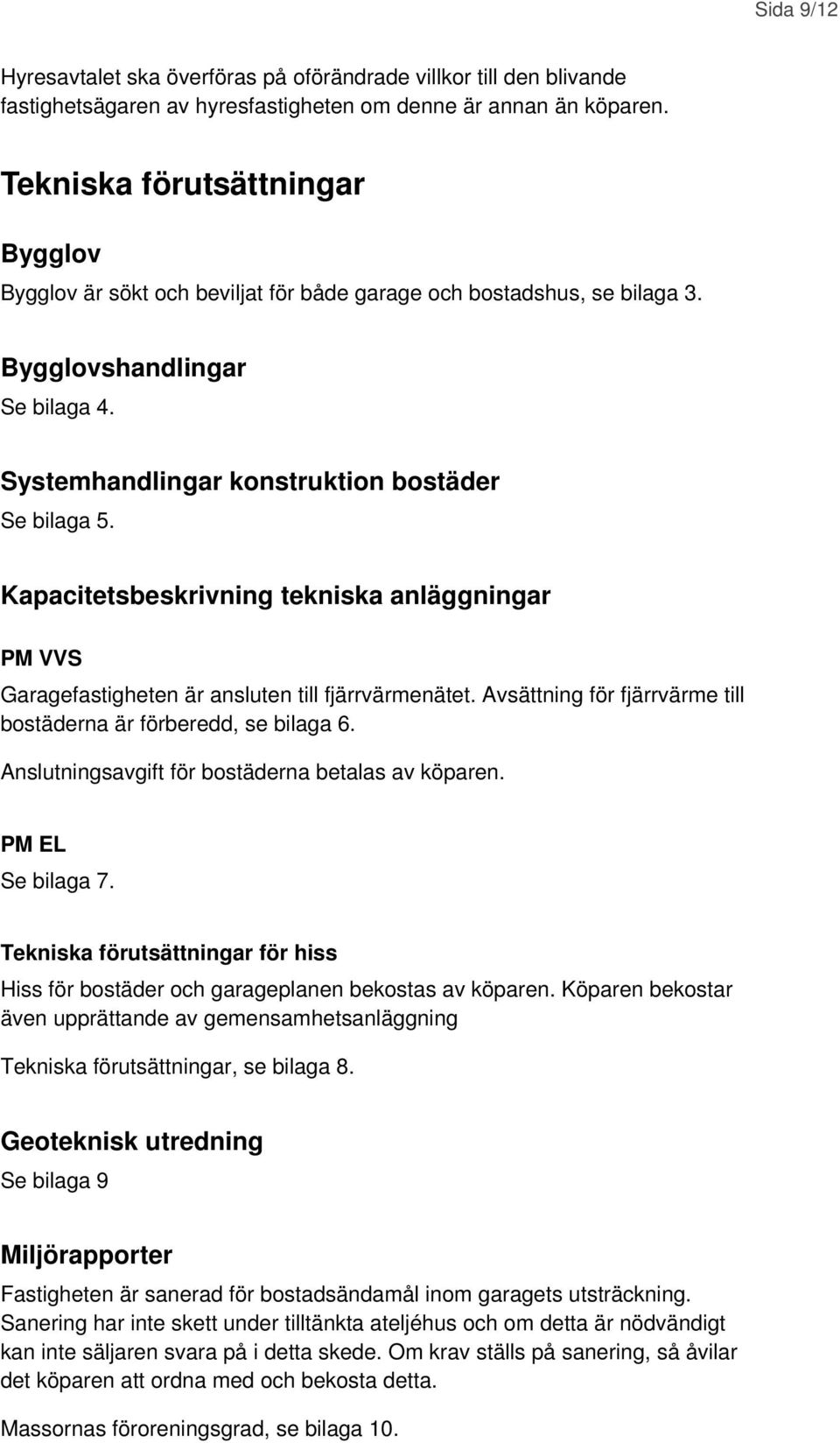 Kapacitetsbeskrivning tekniska anläggningar PM VVS Garagefastigheten är ansluten till fjärrvärmenätet. Avsättning för fjärrvärme till bostäderna är förberedd, se bilaga 6.